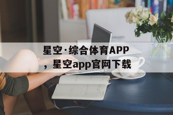 星空·综合体育APP，星空app官网下载