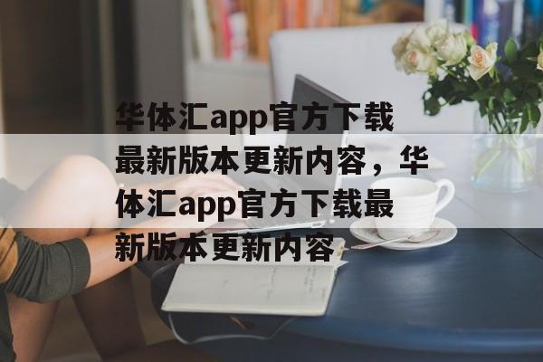 华体汇app官方下载最新版本更新内容，华体汇app官方下载最新版本更新内容