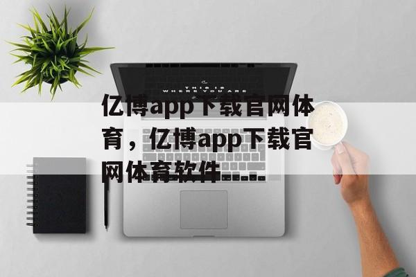 亿博app下载官网体育，亿博app下载官网体育软件